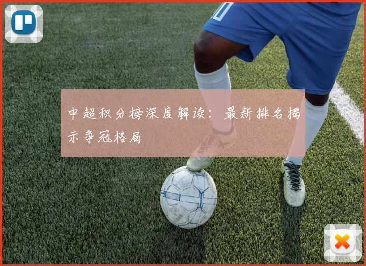 中超积分榜深度解读:最新排名揭示争冠格局