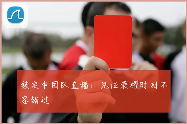 锁定中国队直播，见证荣耀时刻不容错过