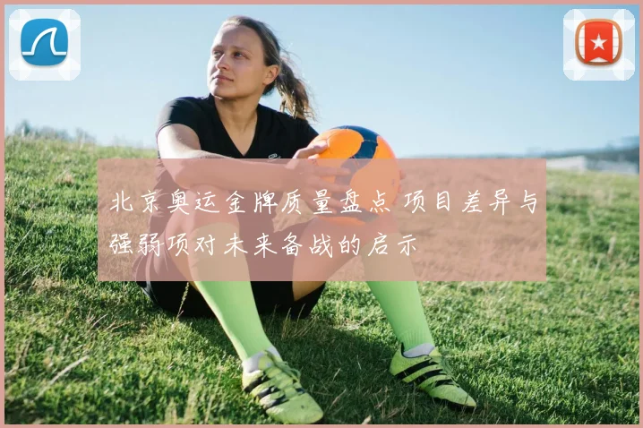 北京奥运金牌质量盘点 项目差异与强弱项对未来备战的启示