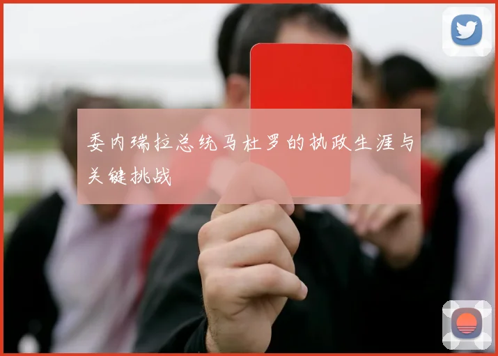 委内瑞拉总统马杜罗的执政生涯与关键挑战