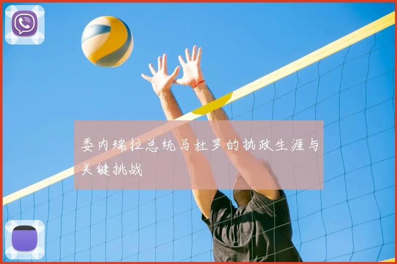委内瑞拉总统马杜罗的执政生涯与关键挑战