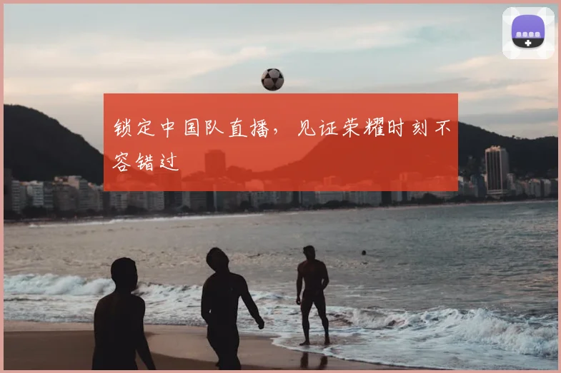锁定中国队直播,见证荣耀时刻不容错过