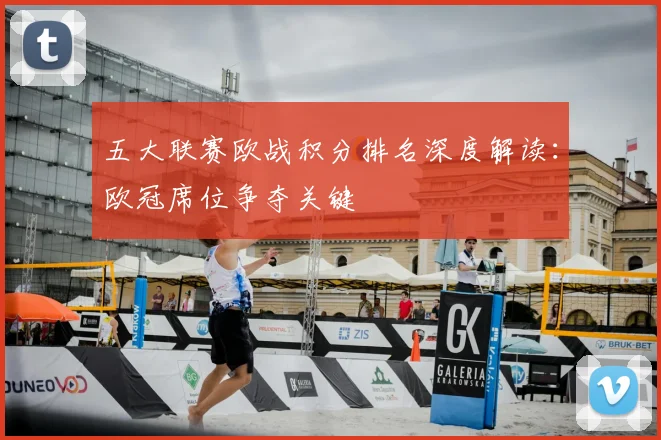 五大联赛欧战积分排名深度解读:欧冠席位争夺关键