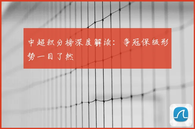 中超积分榜深度解读：争冠保级形势一目了然