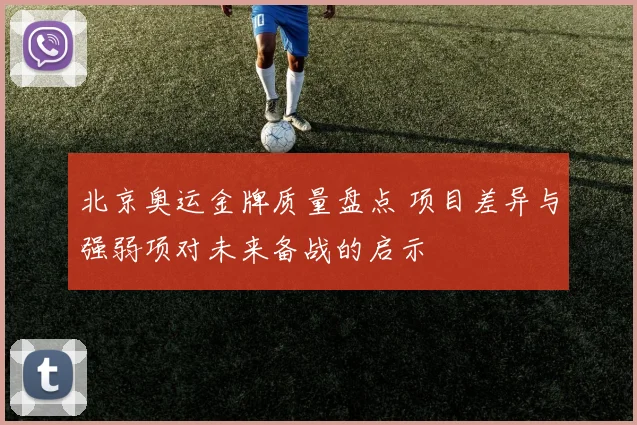 北京奥运金牌质量盘点 项目差异与强弱项对未来备战的启示