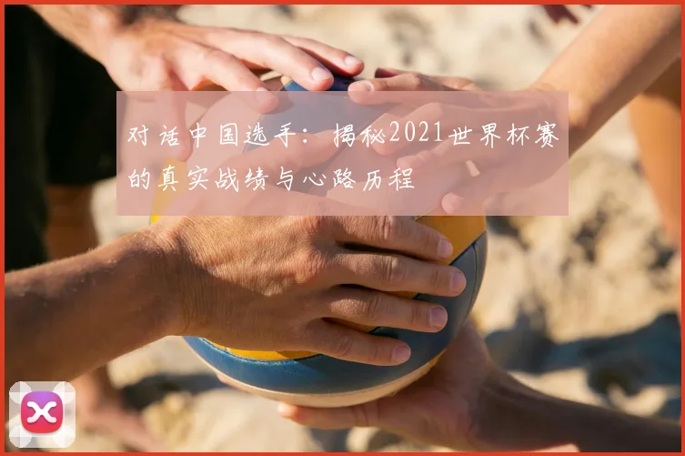 对话中国选手：揭秘2021世界杯赛的真实战绩与心路历程