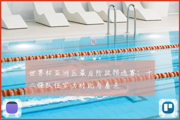 世界杯亚洲区最后阶段预选赛:十二强队伍实力对比与看点