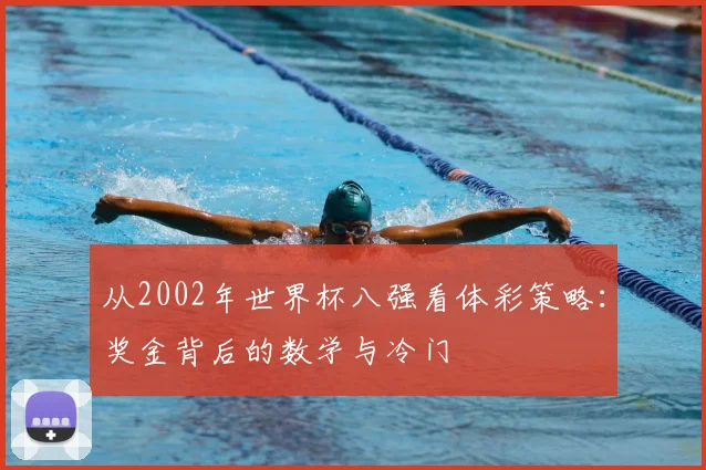 从2002年世界杯八强看体彩策略：奖金背后的数学与冷门