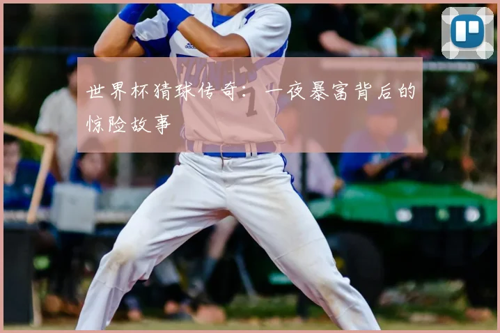 世界杯猜球传奇:一夜暴富背后的惊险故事