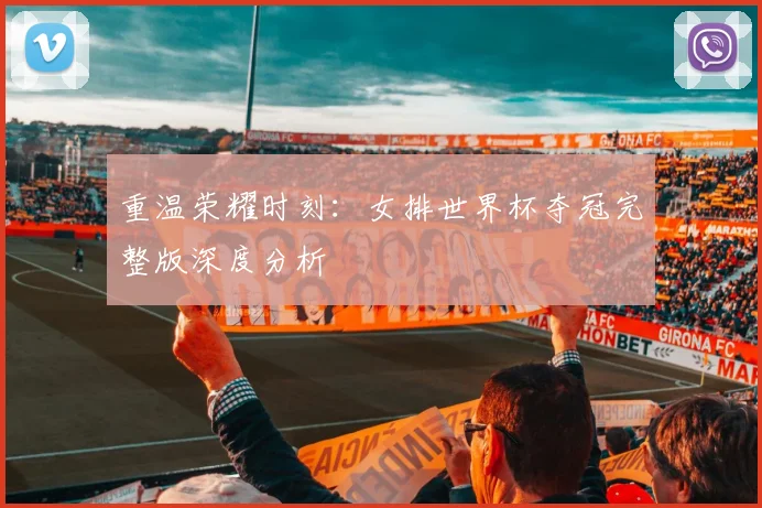 重温荣耀时刻：女排世界杯夺冠完整版深度分析