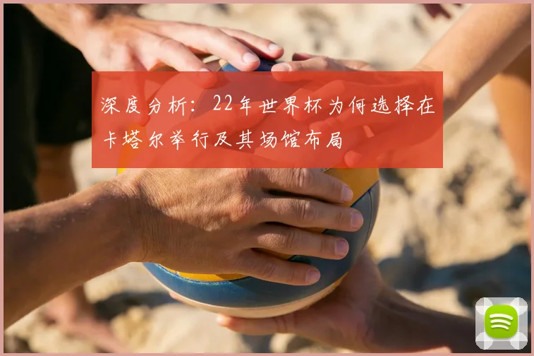 深度分析：22年世界杯为何选择在卡塔尔举行及其场馆布局