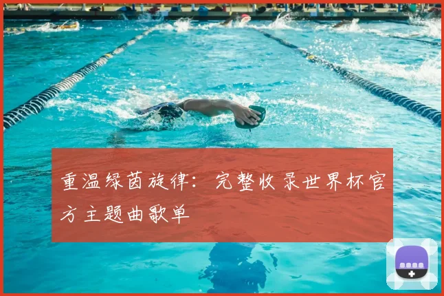 重温绿茵旋律：完整收录世界杯官方主题曲歌单