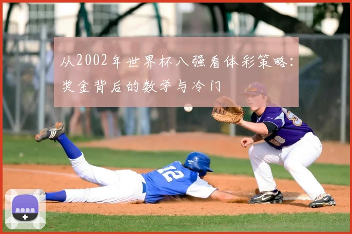 从2002年世界杯八强看体彩策略：奖金背后的数学与冷门