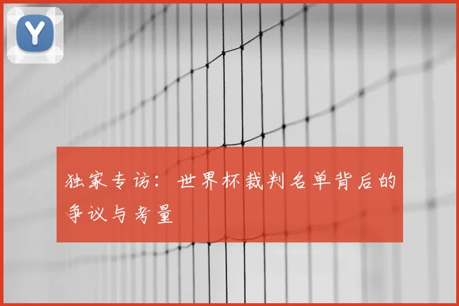 独家专访：世界杯裁判名单背后的争议与考量