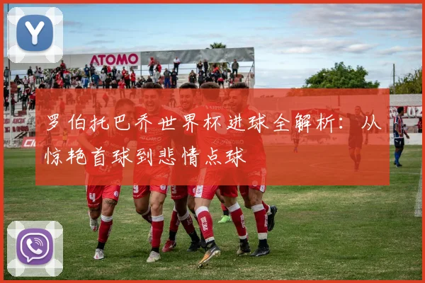 罗伯托巴乔世界杯进球全解析：从惊艳首球到悲情点球