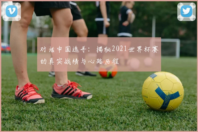 对话中国选手：揭秘2021世界杯赛的真实战绩与心路历程