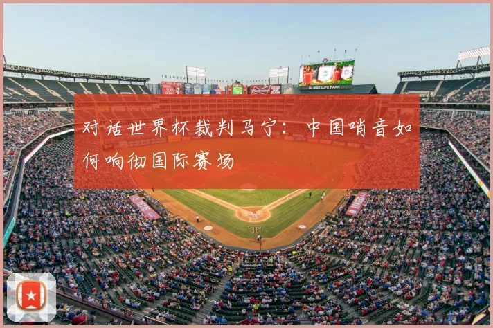 对话世界杯裁判马宁：中国哨音如何响彻国际赛场