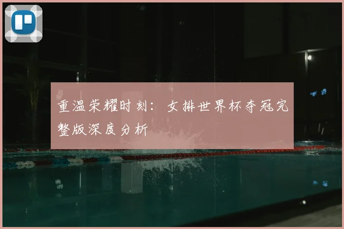 重温荣耀时刻：女排世界杯夺冠完整版深度分析