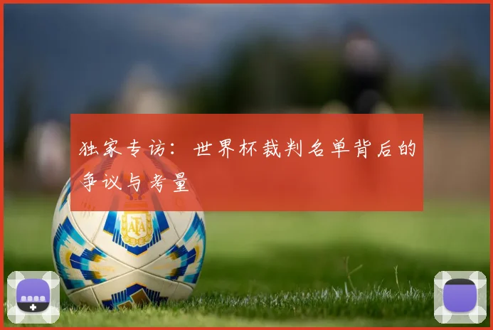 独家专访：世界杯裁判名单背后的争议与考量