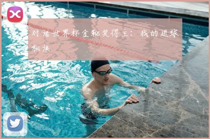 对话世界杯金靴奖得主：我的进球秘诀