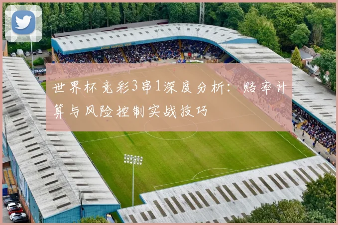 世界杯竞彩3串1深度分析：赔率计算与风险控制实战技巧
