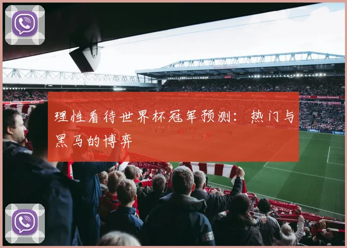 理性看待世界杯冠军预测：热门与黑马的博弈